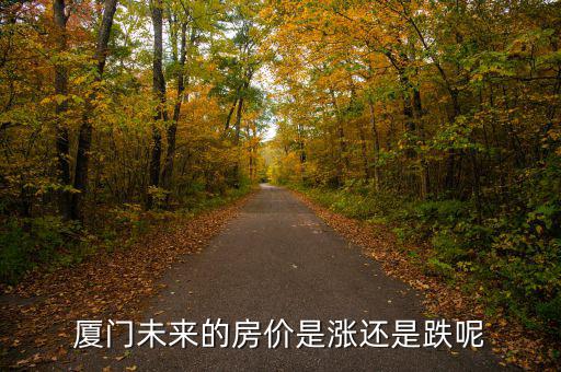 廈門(mén)房?jī)r(jià)憑什么跌,廈門(mén)未來(lái)的房?jī)r(jià)是漲還是跌呢