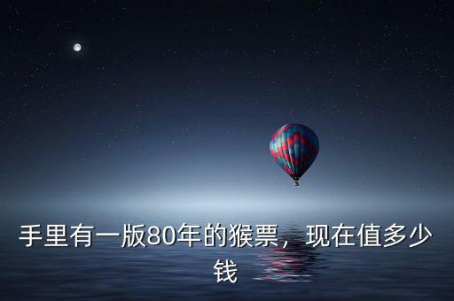 手里有一版80年的猴票，現(xiàn)在值多少錢(qián)