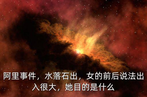 阿里事件，水落石出，女的前后說法出入很大，她目的是什么