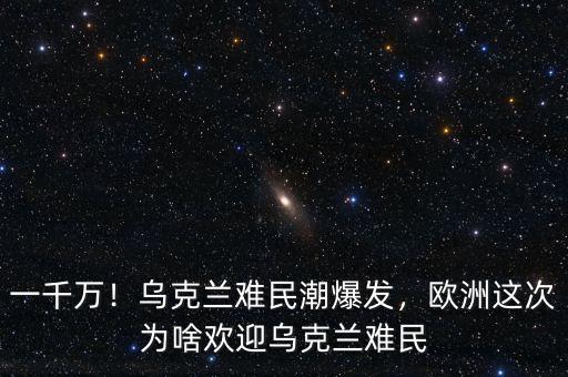 一千萬！烏克蘭難民潮爆發(fā)，歐洲這次為啥歡迎烏克蘭難民