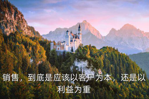 銷(xiāo)售，到底是應(yīng)該以客戶(hù)為本，還是以利益為重