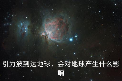 引力波會(huì)影響什么,引力波會(huì)對地球造成損害嗎