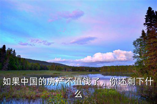 如果中國的房產(chǎn)不值錢了，你還剩下什么