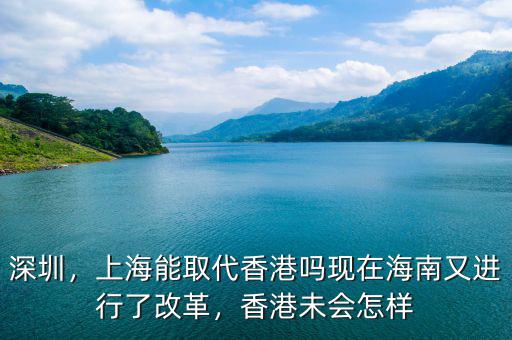 深圳，上海能取代香港嗎現(xiàn)在海南又進(jìn)行了改革，香港未會(huì)怎樣