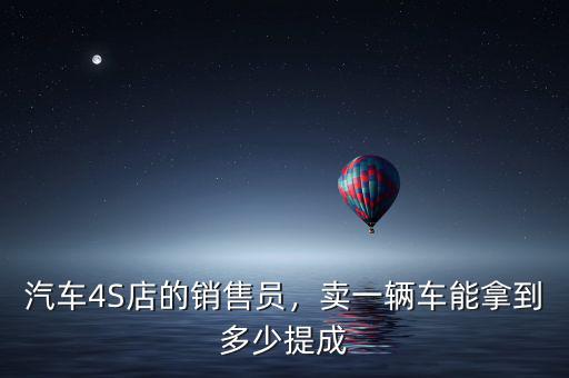 汽車4S店的銷售員，賣一輛車能拿到多少提成