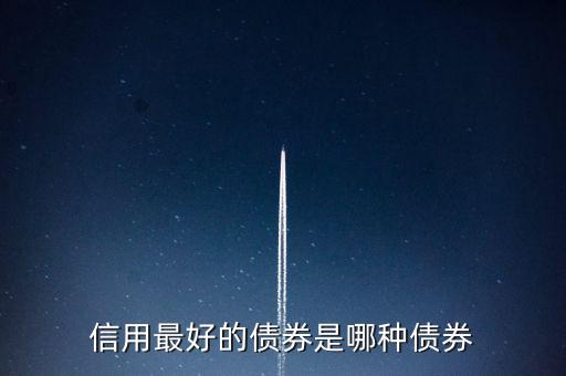 買(mǎi)什么類型的債券好,信用最好的債券是哪種債券