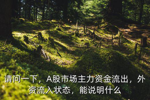 請(qǐng)問(wèn)一下，A股市場(chǎng)主力資金流出，外資流入狀態(tài)，能說(shuō)明什么