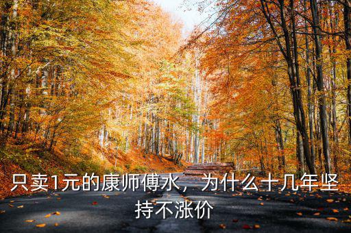 只賣1元的康師傅水，為什么十幾年堅(jiān)持不漲價(jià)