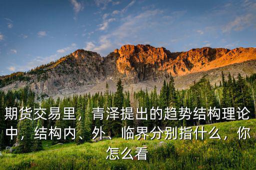 期貨交易里，青澤提出的趨勢結(jié)構(gòu)理論中，結(jié)構(gòu)內(nèi)、外、臨界分別指什么，你怎么看