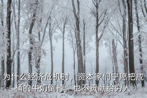 為什么經(jīng)濟危機時，資本家們寧愿把成桶的牛奶倒掉，也不貢獻給窮人