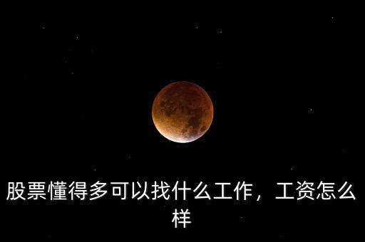 股票懂得多可以找什么工作，工資怎么樣