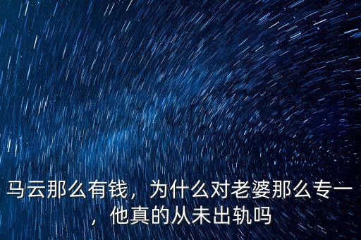 馬云那么有錢，為什么對(duì)老婆那么專一，他真的從未出軌嗎