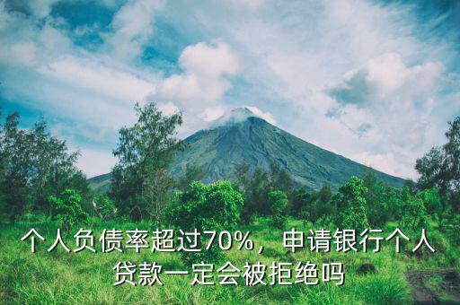 個人負債率超過70%，申請銀行個人貸款一定會被拒絕嗎
