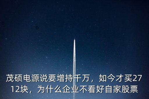 茂碩電源說要增持千萬，如今才買2712塊，為什么企業(yè)不看好自家股票