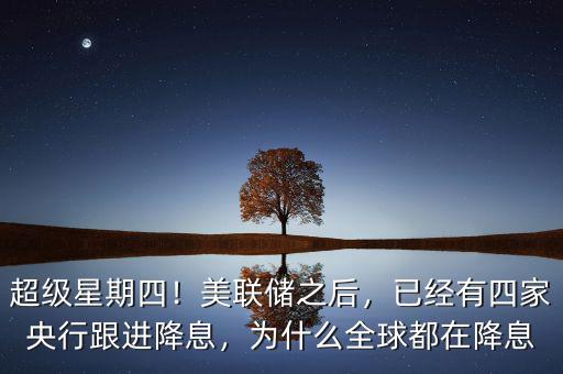 超級星期四！美聯(lián)儲之后，已經(jīng)有四家央行跟進降息，為什么全球都在降息