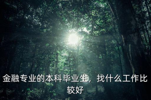 金融專業(yè)的本科畢業(yè)生，找什么工作比較好