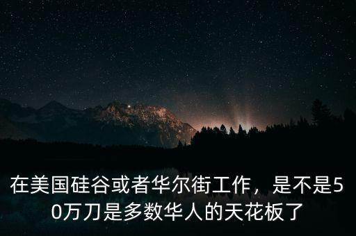 在美國硅谷或者華爾街工作，是不是50萬刀是多數(shù)華人的天花板了