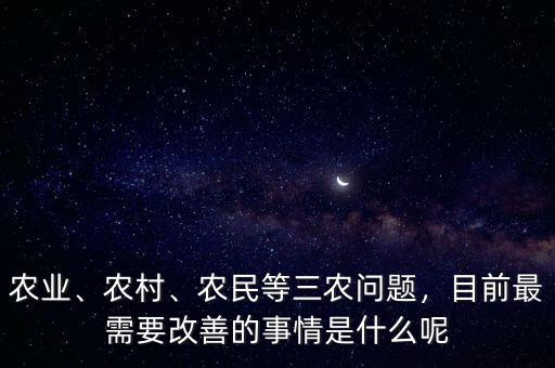 農(nóng)業(yè)、農(nóng)村、農(nóng)民等三農(nóng)問題，目前最需要改善的事情是什么呢