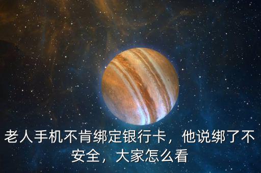 老人手機(jī)不肯綁定銀行卡，他說綁了不安全，大家怎么看