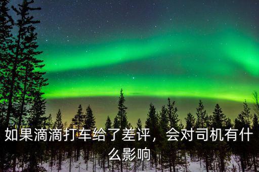 如果滴滴打車給了差評，會對司機(jī)有什么影響