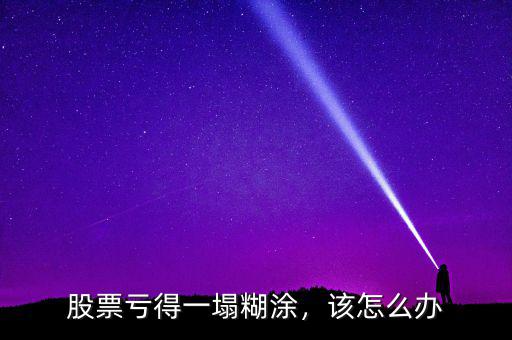 股票虧得一塌糊涂，該怎么辦