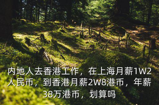 內(nèi)地人去香港工作，在上海月薪1W2人民幣，到香港月薪2W8港幣，年薪38萬(wàn)港幣，劃算嗎