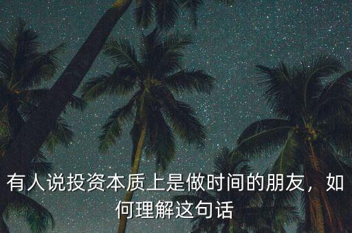 有人說投資本質(zhì)上是做時(shí)間的朋友，如何理解這句話
