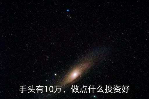 手頭有10萬，做點(diǎn)什么投資好