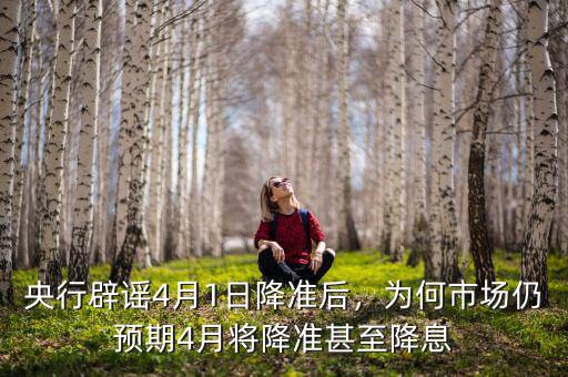 央行辟謠4月1日降準后，為何市場仍預(yù)期4月將降準甚至降息