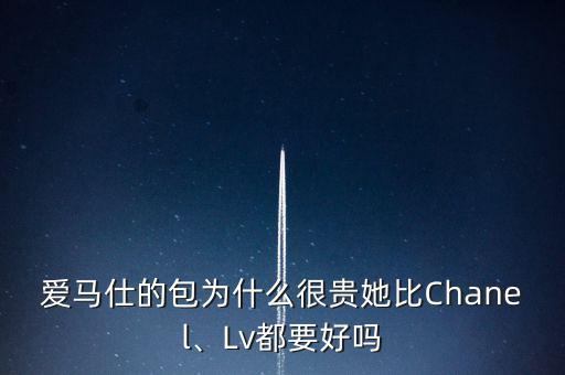 愛馬仕的包為什么很貴她比Chanel、Lv都要好嗎