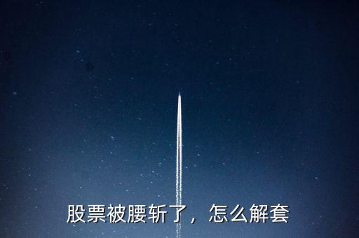 股票被腰斬了，怎么解套