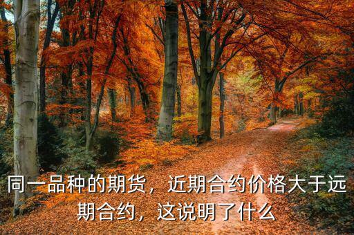 同一品種的期貨，近期合約價(jià)格大于遠(yuǎn)期合約，這說明了什么