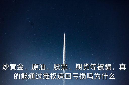 炒黃金、原油、股票、期貨等被騙，真的能通過維權(quán)追回虧損嗎為什么