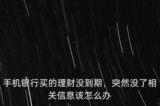 手機(jī)銀行買的理財(cái)沒到期，突然沒了相關(guān)信息該怎么辦