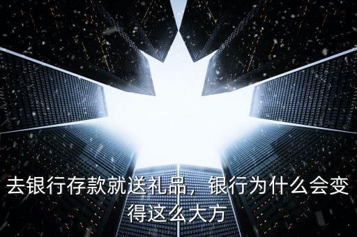 去銀行存款就送禮品，銀行為什么會變得這么大方