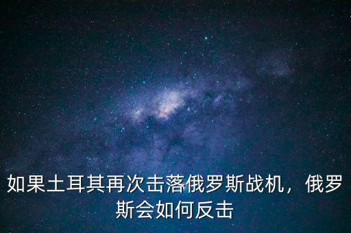 如果土耳其再次擊落俄羅斯戰(zhàn)機，俄羅斯會如何反擊