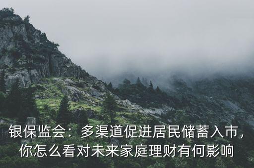 銀保監(jiān)會：多渠道促進居民儲蓄入市，你怎么看對未來家庭理財有何影響
