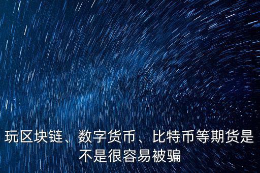 玩區(qū)塊鏈、數(shù)字貨幣、比特幣等期貨是不是很容易被騙