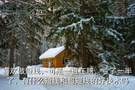 喜歡做短線，可是一直在賠，虧了一半了，有什么短線和超短線的好技術嗎
