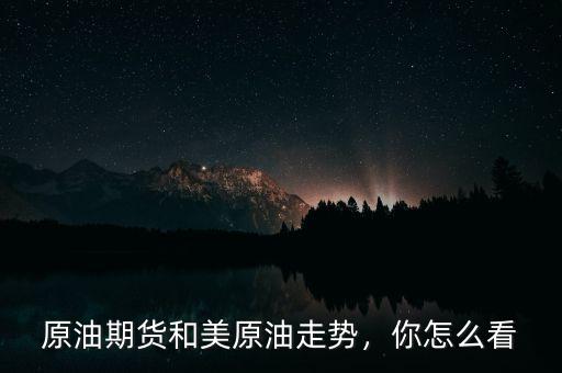 原油期貨和美原油走勢，你怎么看
