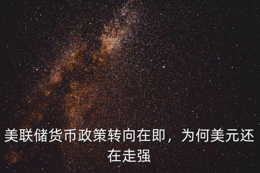 美聯(lián)儲貨幣政策轉(zhuǎn)向在即，為何美元還在走強