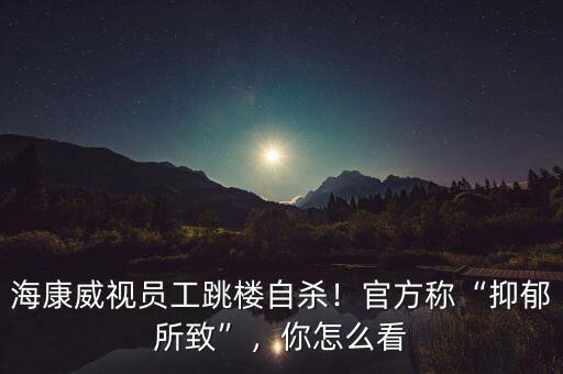 ?？低晢T工跳樓自殺！官方稱“抑郁所致”，你怎么看