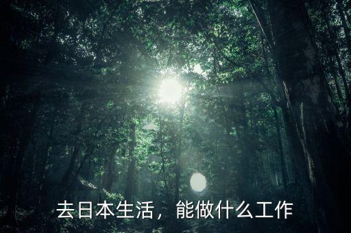 去日本生活，能做什么工作