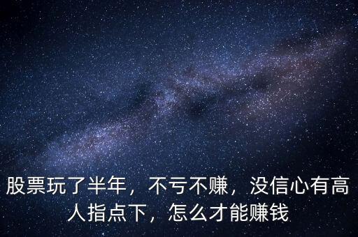 股票玩了半年，不虧不賺，沒(méi)信心有高人指點(diǎn)下，怎么才能賺錢(qián)