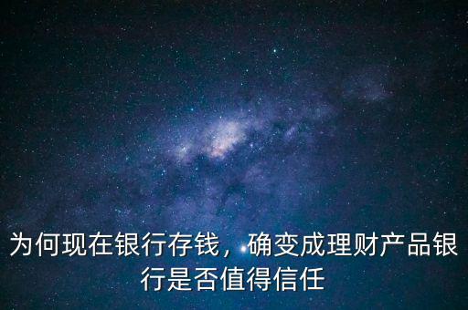 為何現(xiàn)在銀行存錢，確變成理財(cái)產(chǎn)品銀行是否值得信任