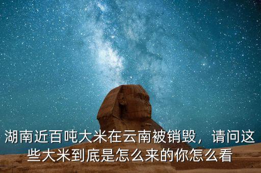 湖南近百噸大米在云南被銷毀，請(qǐng)問(wèn)這些大米到底是怎么來(lái)的你怎么看