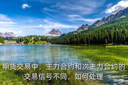 期貨交易中，主力合約和次主力合約的交易信號(hào)不同，如何處理