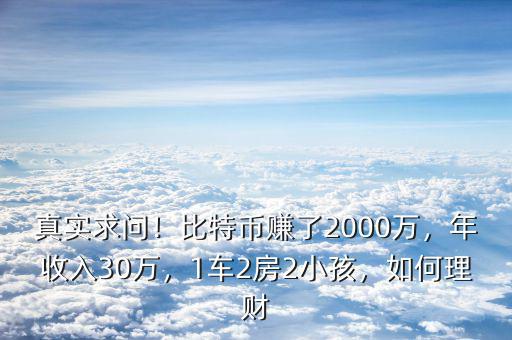 真實(shí)求問(wèn)！比特幣賺了2000萬(wàn)，年收入30萬(wàn)，1車(chē)2房2小孩，如何理財(cái)