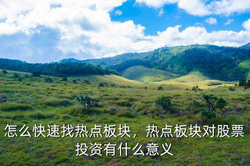 怎么快速找熱點(diǎn)板塊，熱點(diǎn)板塊對(duì)股票投資有什么意義