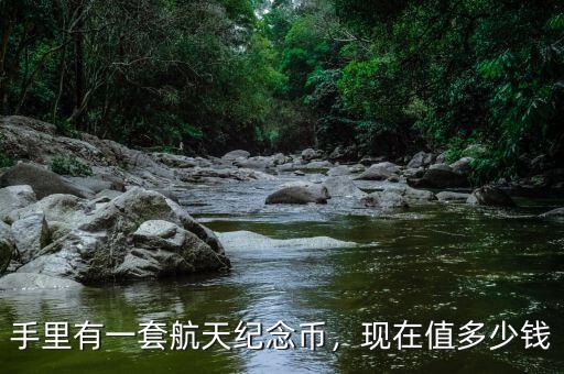手里有一套航天紀(jì)念幣，現(xiàn)在值多少錢